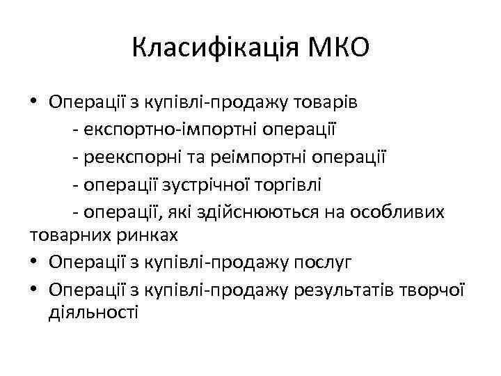 Класифікація МКО • Операції з купівлі-продажу товарів - експортно-імпортні операції - реекспорні та реімпортні