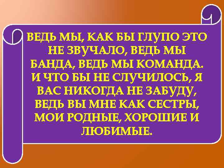 ВЕДЬ МЫ, КАК БЫ ГЛУПО ЭТО НЕ ЗВУЧАЛО, ВЕДЬ МЫ БАНДА, ВЕДЬ МЫ КОМАНДА.