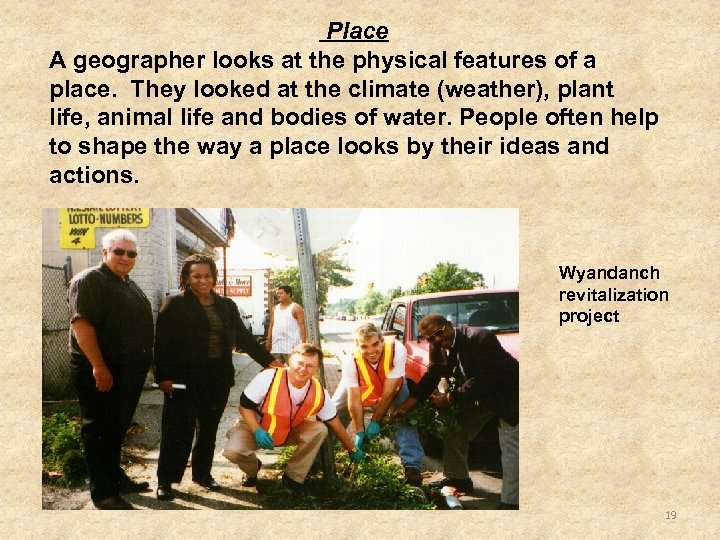 Place A geographer looks at the physical features of a place. They looked at