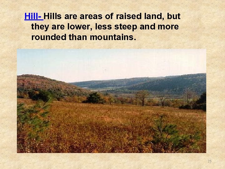 Hill- Hills areas of raised land, but they are lower, less steep and more