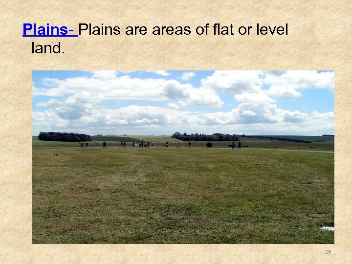 Plains- Plains areas of flat or level land. 26 