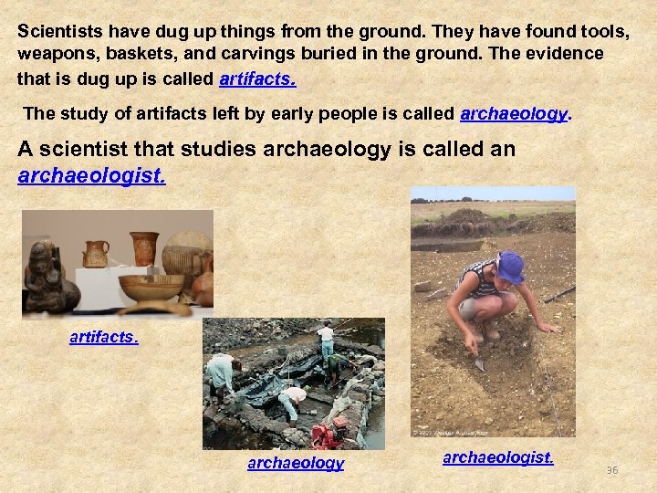 Scientists have dug up things from the ground. They have found tools, weapons, baskets,