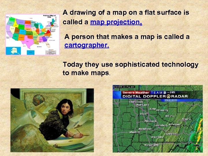 A drawing of a map on a flat surface is called a map projection.