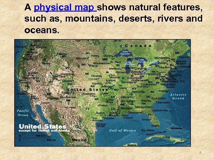 A physical map shows natural features, such as, mountains, deserts, rivers and oceans. 8