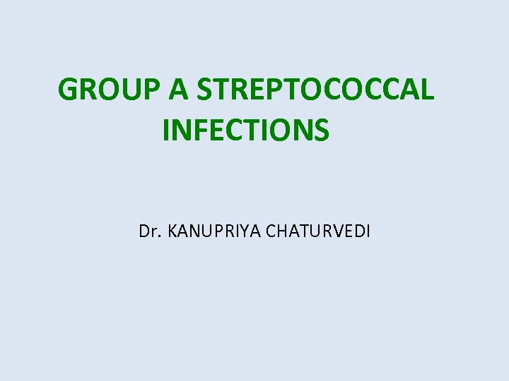 GROUP A STREPTOCOCCAL INFECTIONS Dr. KANUPRIYA CHATURVEDI 