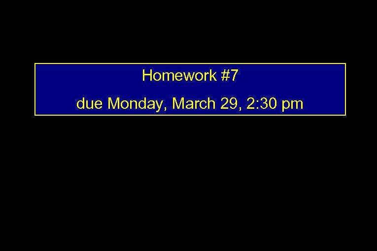 Homework #7 due Monday, March 29, 2: 30 pm 