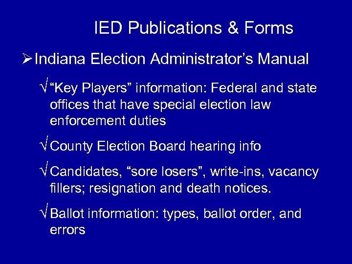 IED Publications & Forms Ø Indiana Election Administrator’s Manual √ “Key Players” information: Federal
