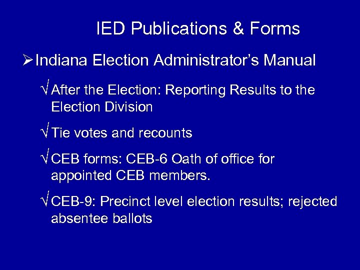 IED Publications & Forms Ø Indiana Election Administrator’s Manual √ After the Election: Reporting