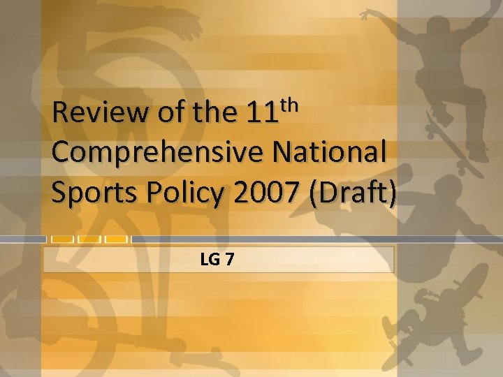 Review of the 11 th Comprehensive National Sports Policy 2007 (Draft) LG 7 