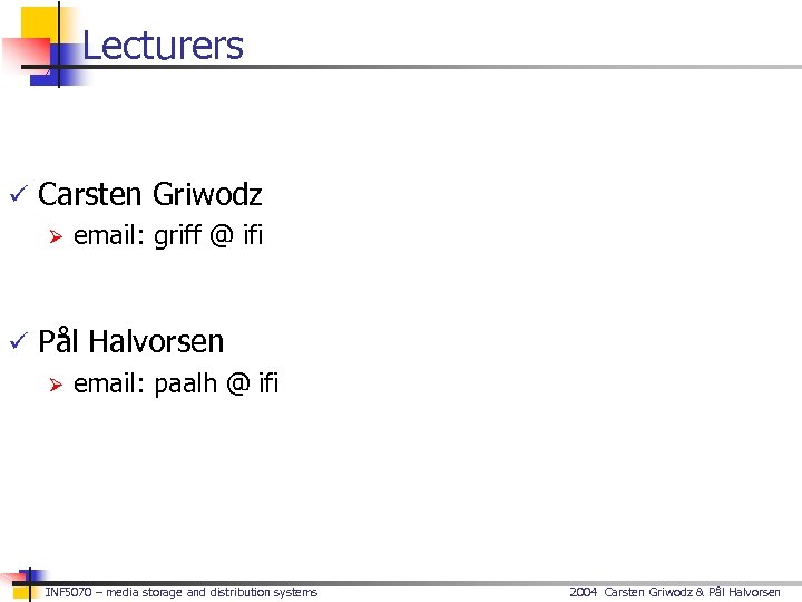 Lecturers ü Carsten Griwodz Ø email: griff @ ifi ü Pål Halvorsen Ø email: