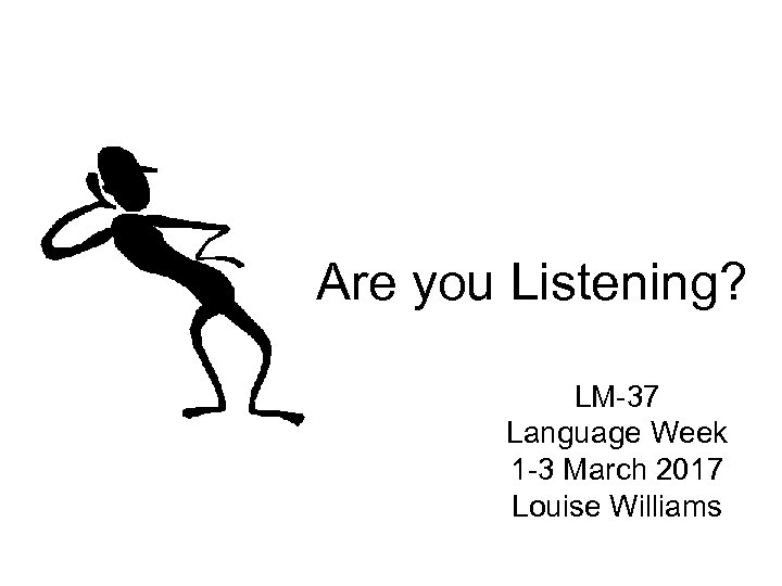 Are you Listening? LM-37 Language Week 1 -3 March 2017 Louise Williams 