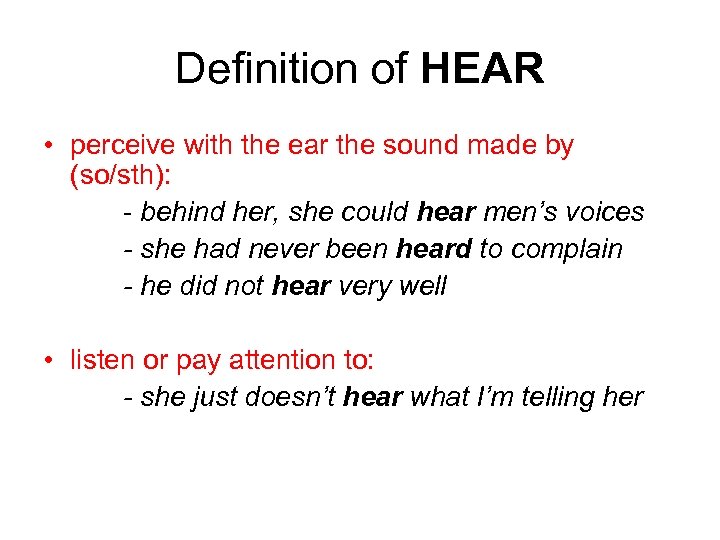 Definition of HEAR • perceive with the ear the sound made by (so/sth): -
