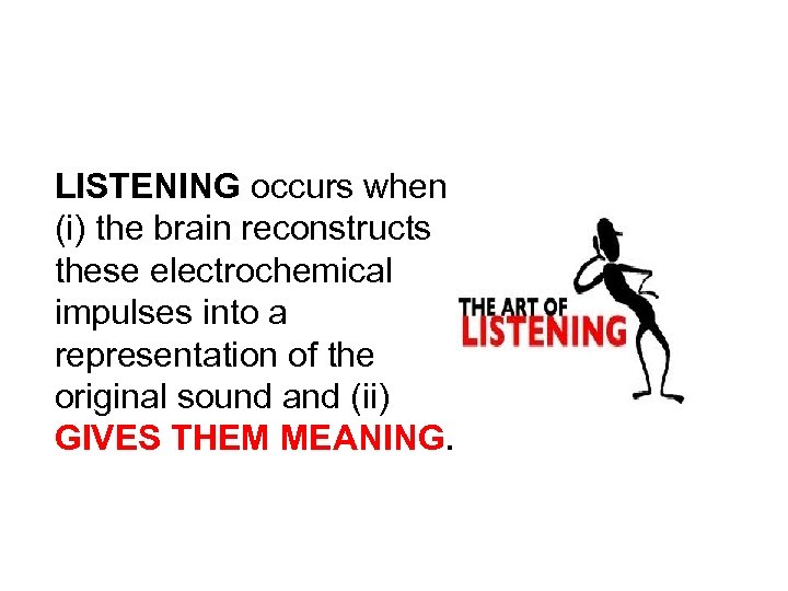 LISTENING occurs when (i) the brain reconstructs these electrochemical impulses into a representation of