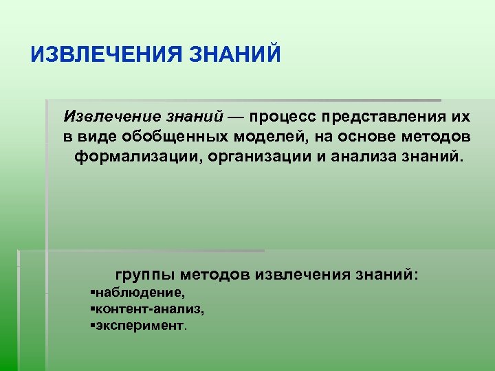 ИЗВЛЕЧЕНИЯ ЗНАНИЙ Извлечение знаний — процесс представления их в виде обобщенных моделей, на основе