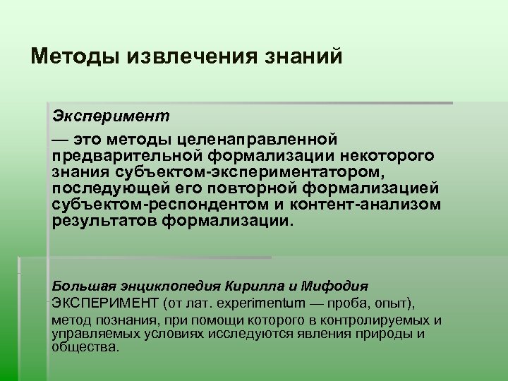 Методы извлечения знаний Эксперимент — это методы целенаправленной предварительной формализации некоторого знания субъектом-экспериментатором, последующей