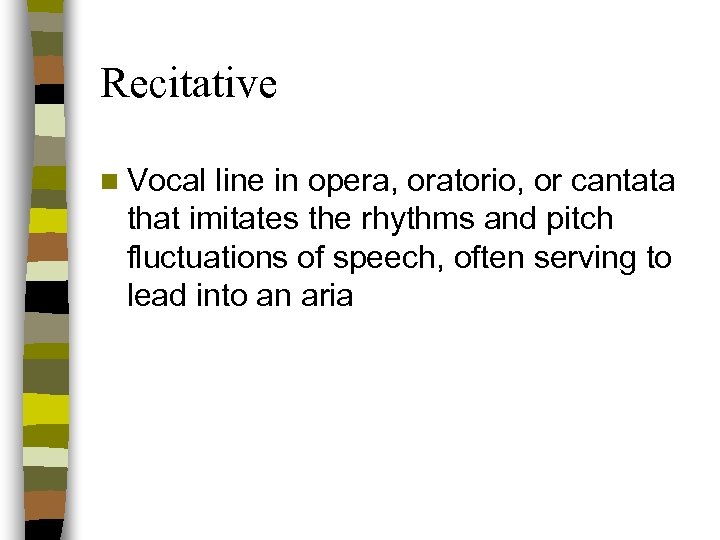 Recitative n Vocal line in opera, oratorio, or cantata that imitates the rhythms and