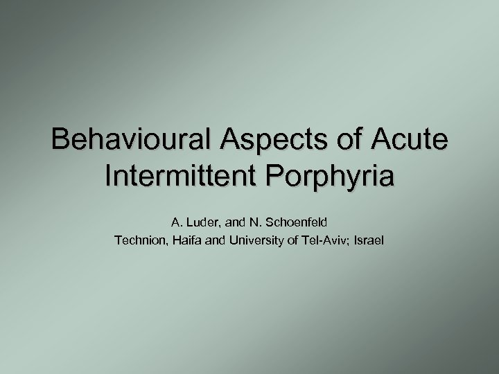 Behavioural Aspects of Acute Intermittent Porphyria A. Luder, and N. Schoenfeld Technion, Haifa and