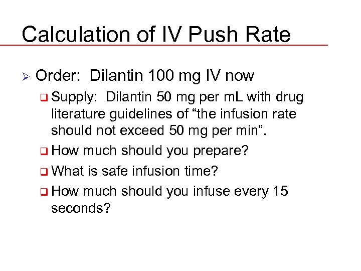 Calculation of IV Push Rate Ø Order: Dilantin 100 mg IV now q Supply: