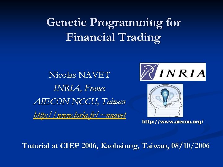 Genetic Programming for Financial Trading Nicolas NAVET INRIA, France AIECON NCCU, Taiwan http: //www.