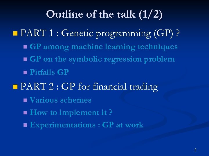 Outline of the talk (1/2) n PART 1 : Genetic programming (GP) ? GP