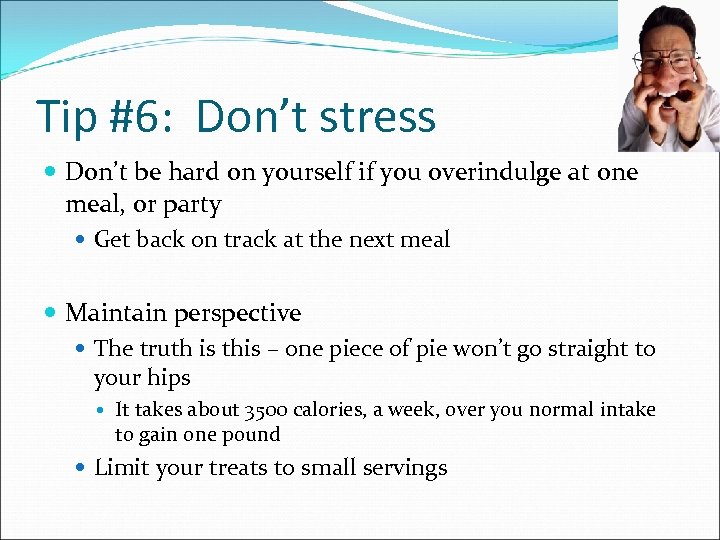 Tip #6: Don’t stress Don’t be hard on yourself if you overindulge at one