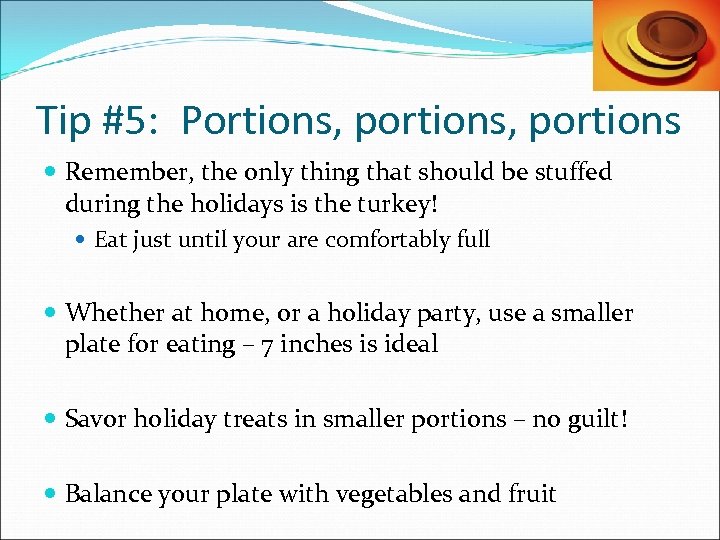 Tip #5: Portions, portions Remember, the only thing that should be stuffed during the