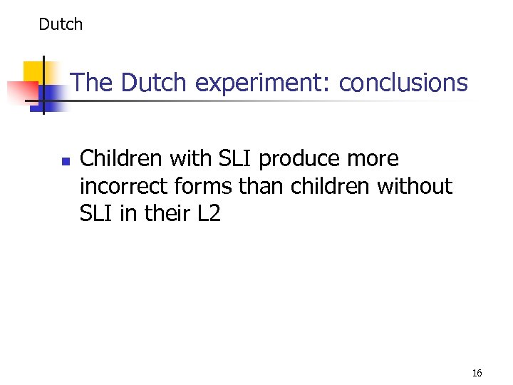 Dutch The Dutch experiment: conclusions n Children with SLI produce more incorrect forms than