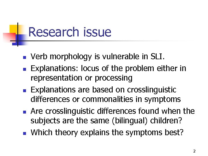 Research issue n n n Verb morphology is vulnerable in SLI. Explanations: locus of
