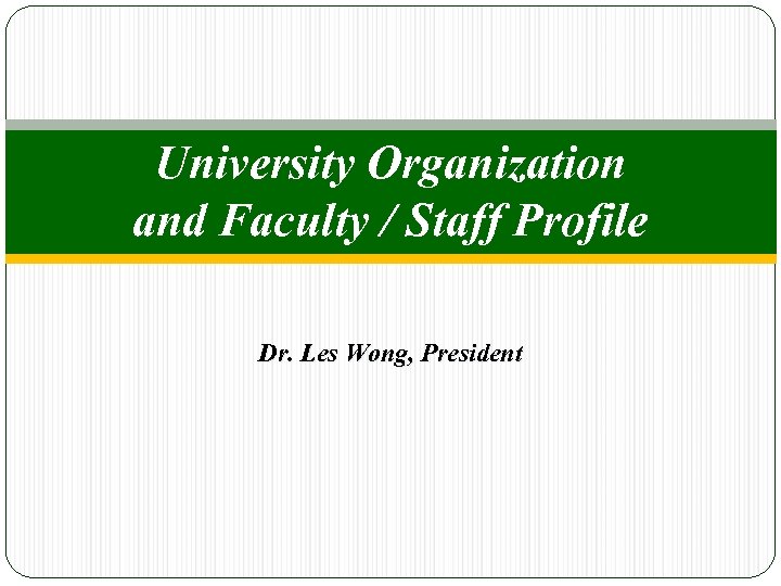 University Organization and Faculty / Staff Profile Dr. Les Wong, President 