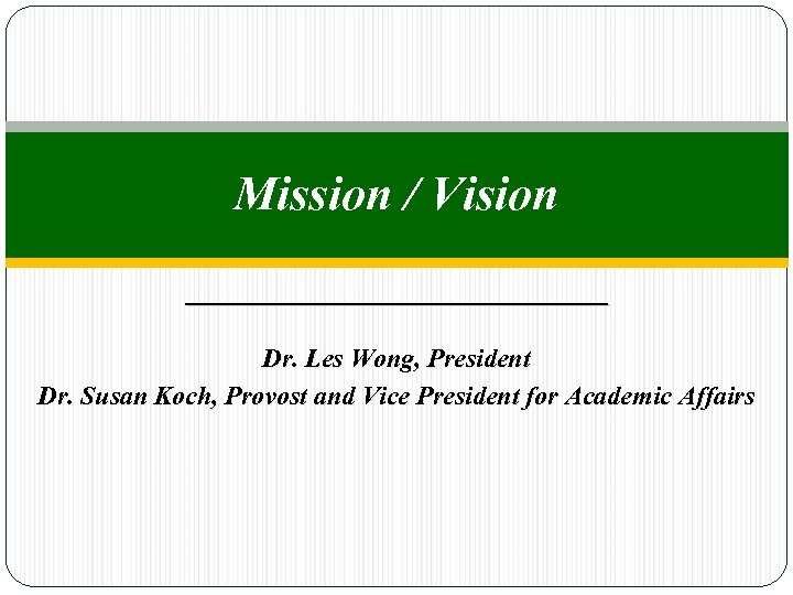 Mission / Vision Dr. Les Wong, President Dr. Susan Koch, Provost and Vice President