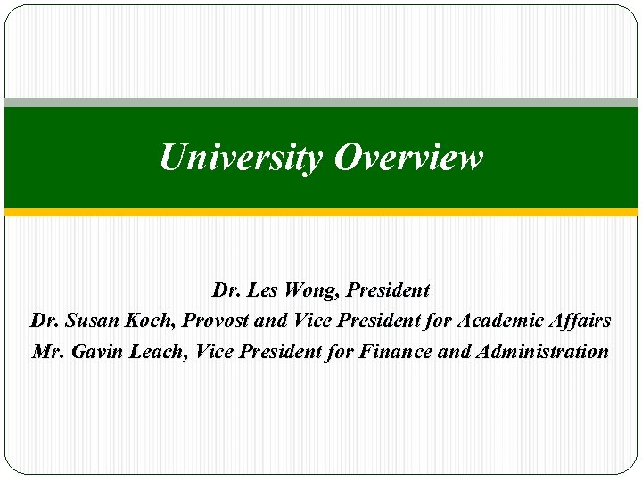 University Overview Dr. Les Wong, President Dr. Susan Koch, Provost and Vice President for