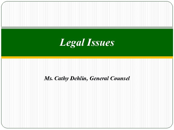 Legal Issues Ms. Cathy Dehlin, General Counsel 