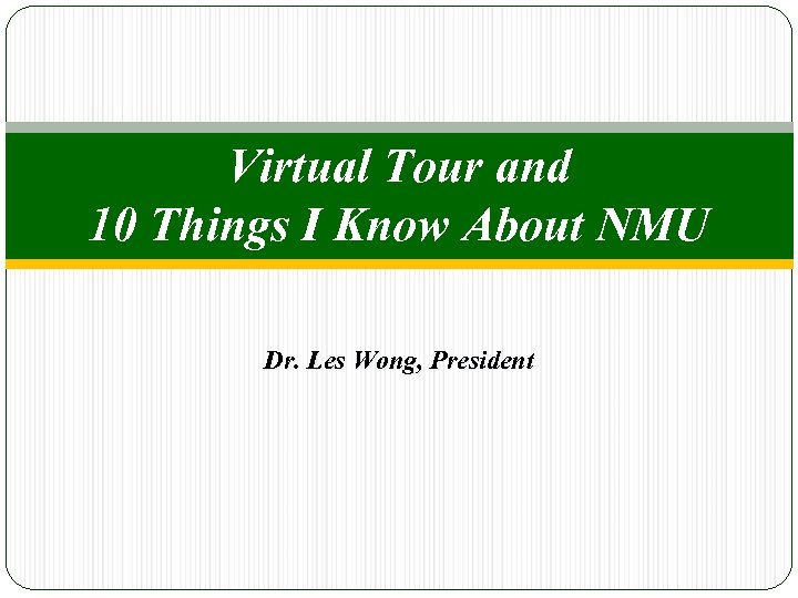 Virtual Tour and 10 Things I Know About NMU Dr. Les Wong, President 