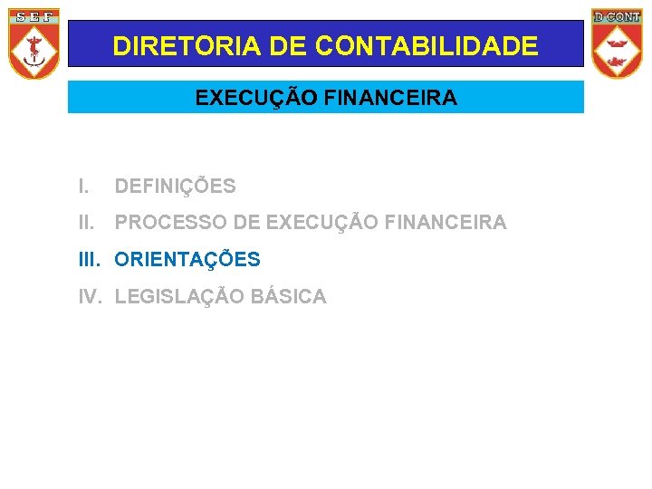 DIRETORIA DE CONTABILIDADE EXECUÇÃO FINANCEIRA I. DEFINIÇÕES II. PROCESSO DE EXECUÇÃO FINANCEIRA III. ORIENTAÇÕES