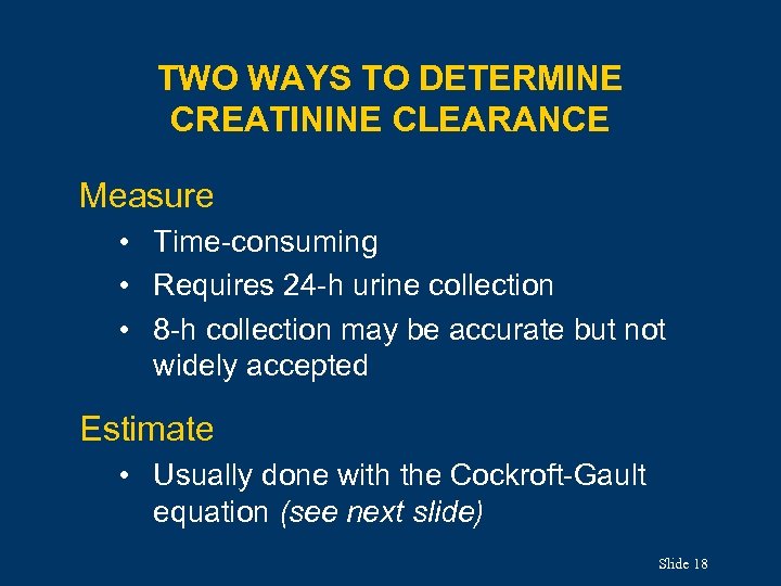 TWO WAYS TO DETERMINE CREATININE CLEARANCE Measure • Time-consuming • Requires 24 -h urine