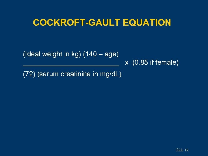 COCKROFT-GAULT EQUATION (Ideal weight in kg) (140 – age) _____________ x (0. 85 if