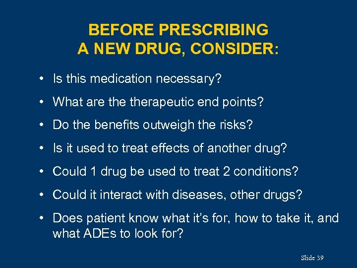 BEFORE PRESCRIBING A NEW DRUG, CONSIDER: • Is this medication necessary? • What are