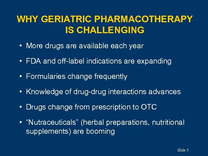 WHY GERIATRIC PHARMACOTHERAPY IS CHALLENGING • More drugs are available each year • FDA