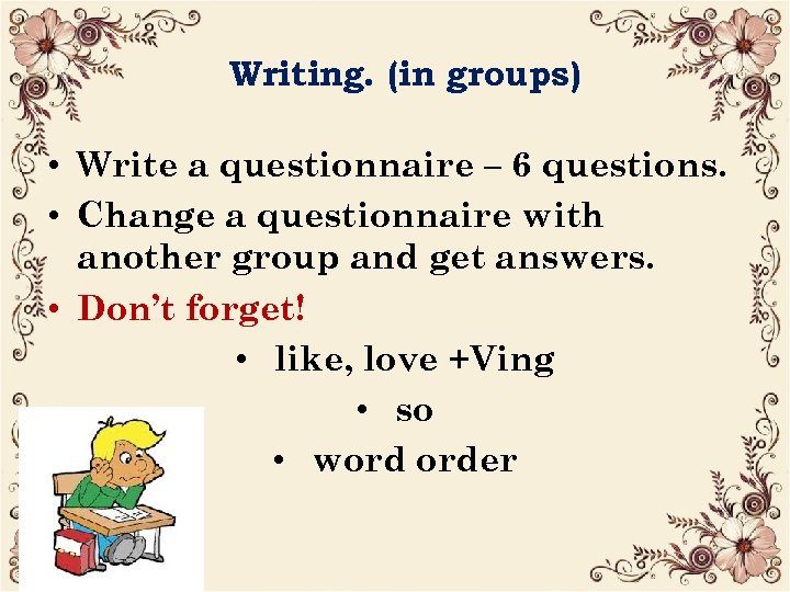 Writing. (in groups) • Write a questionnaire – 6 questions. • Change a questionnaire