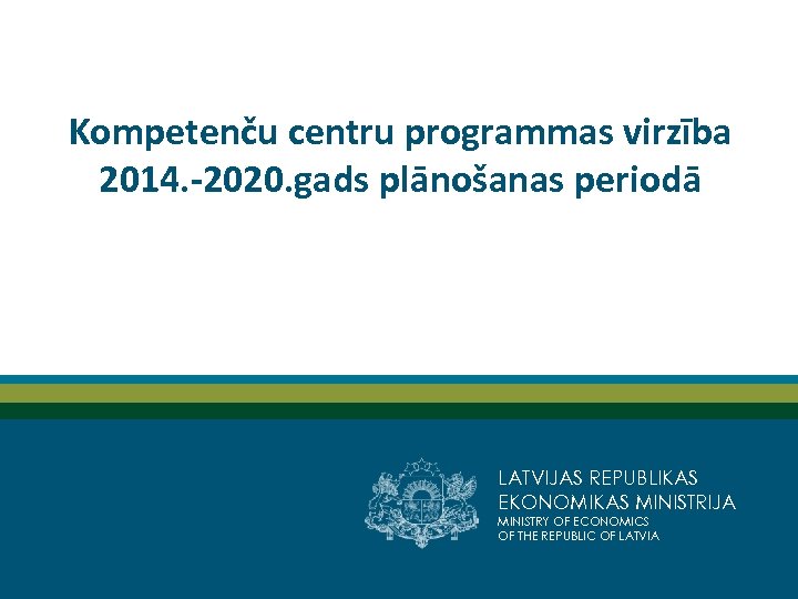 Kompetenču centru programmas virzība 2014. -2020. gads plānošanas periodā LATVIJAS REPUBLIKAS EKONOMIKAS MINISTRIJA MINISTRY