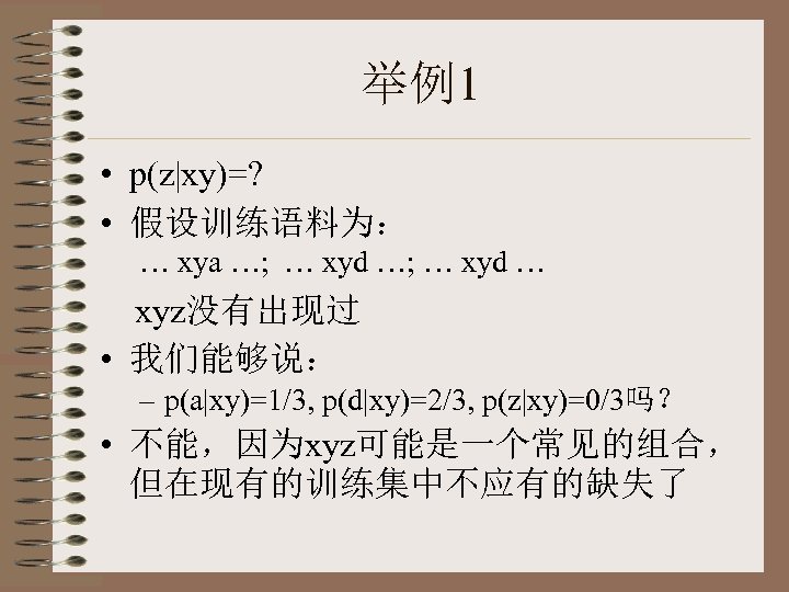 举例1 • p(z|xy)=? • 假设训练语料为： … xya …; … xyd … xyz没有出现过 • 我们能够说：