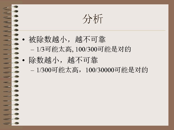 分析 • 被除数越小，越不可靠 – 1/3可能太高, 100/300可能是对的 • 除数越小，越不可靠 – 1/300可能太高，100/30000可能是对的 