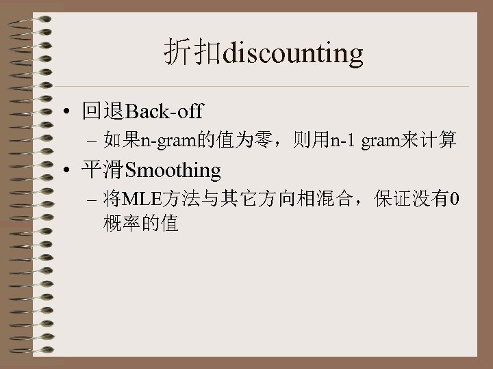 折扣discounting • 回退Back-off – 如果n-gram的值为零，则用n-1 gram来计算 • 平滑Smoothing – 将MLE方法与其它方向相混合，保证没有0 概率的值 
