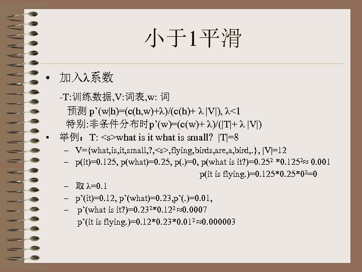 小于1平滑 • 加入λ系数 -T: 训练数据, V: 词表, w: 词 预测 p’(w|h)=(c(h, w)+λ)/(c(h)+ λ |V|),