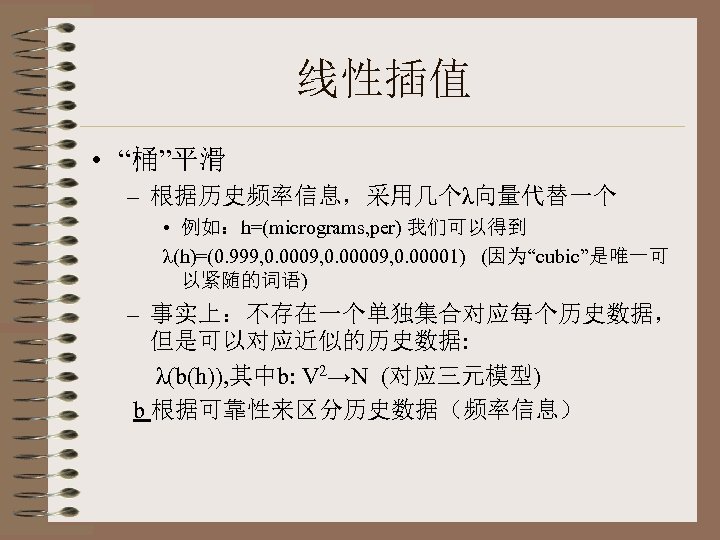 线性插值 • “桶”平滑 – 根据历史频率信息，采用几个λ向量代替一个 • 例如：h=(micrograms, per) 我们可以得到 λ(h)=(0. 999, 0. 00009, 0.