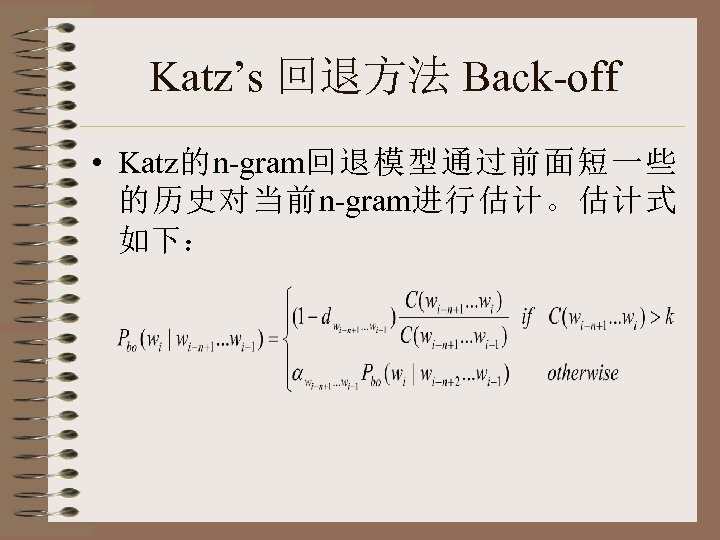 Katz’s 回退方法 Back-off • Katz的n-gram回退模型通过前面短一些 的历史对当前n-gram进行估计。估计式 如下： 