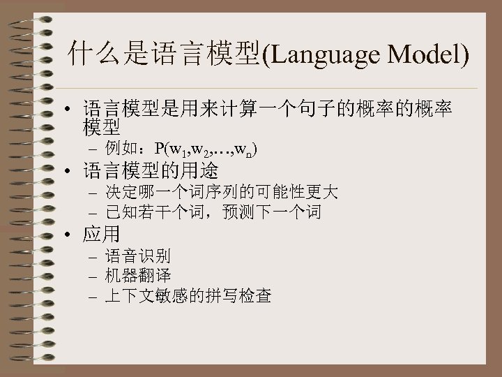 什么是语言模型(Language Model) • 语言模型是用来计算一个句子的概率的概率 模型 – 例如：P(w 1, w 2, …, wn) • 语言模型的用途