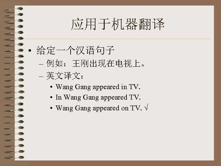 应用于机器翻译 • 给定一个汉语句子 – 例如：王刚出现在电视上。 – 英文译文： • Wang Gang appeared in TV. •