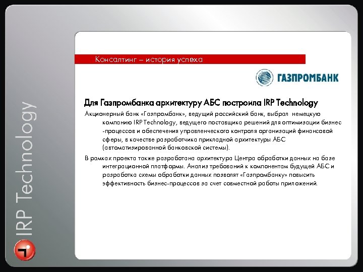 Консалтинг – история успеха Для Газпромбанка архитектуру АБС построила IRP Technology Акционерный банк «Газпромбанк»