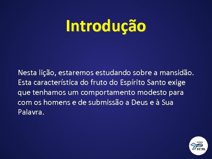 Introdução Nesta lição, estaremos estudando sobre a mansidão. Esta característica do fruto do Espírito